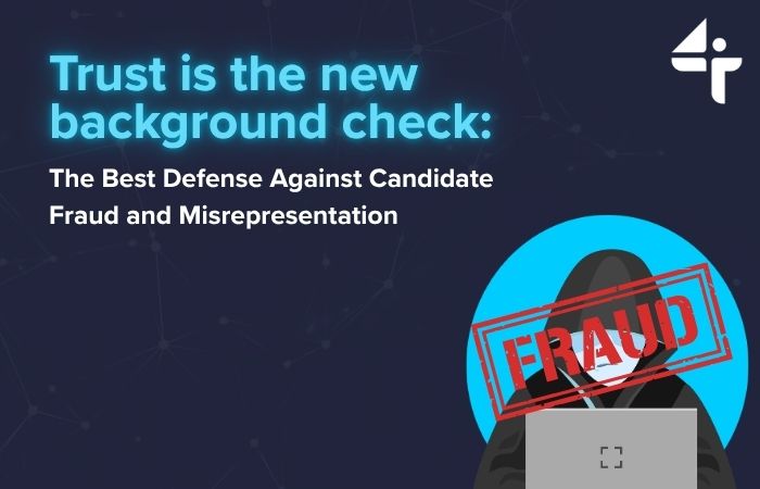 Trust Is the New Background Check: The Best Defense Against Candidate Fraud and Misrepresentation 